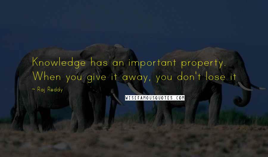 Raj Reddy Quotes: Knowledge has an important property. When you give it away, you don't lose it