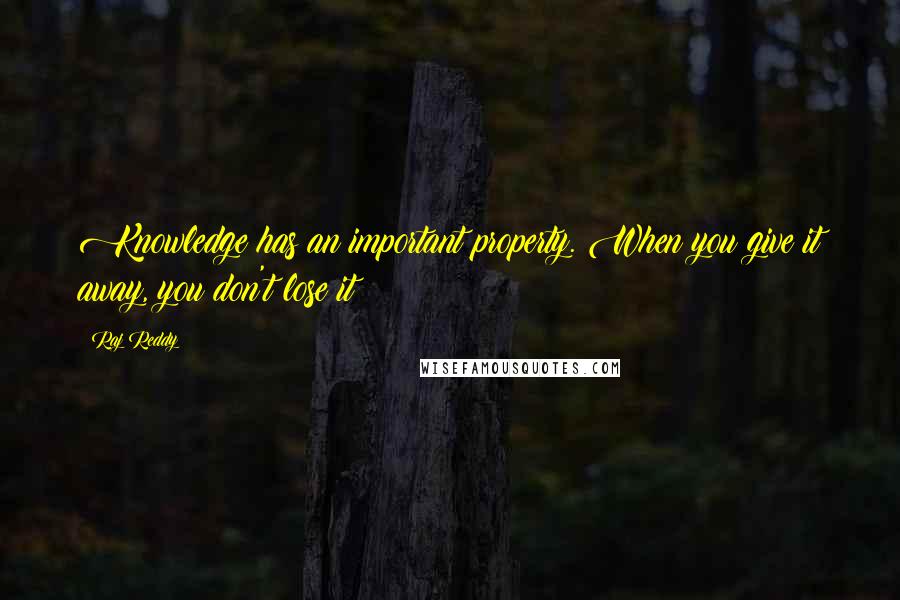 Raj Reddy Quotes: Knowledge has an important property. When you give it away, you don't lose it