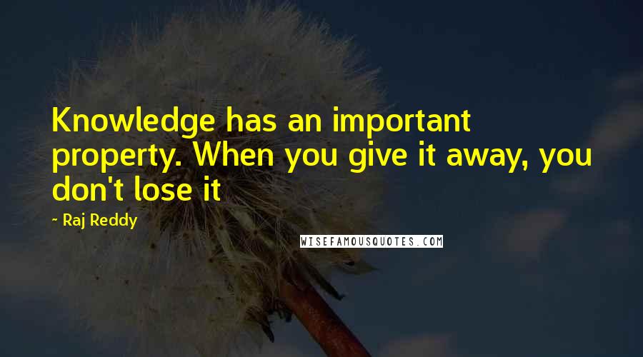 Raj Reddy Quotes: Knowledge has an important property. When you give it away, you don't lose it