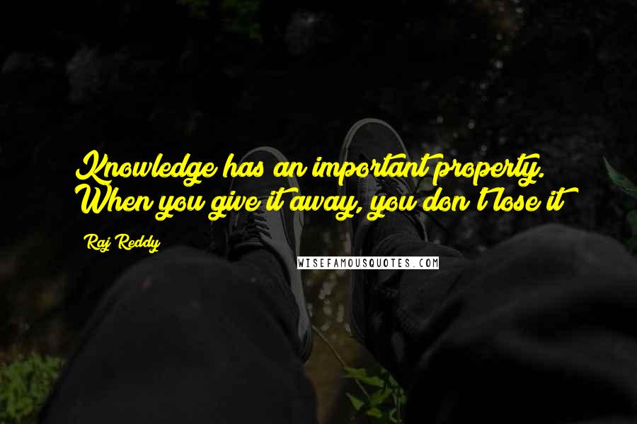 Raj Reddy Quotes: Knowledge has an important property. When you give it away, you don't lose it