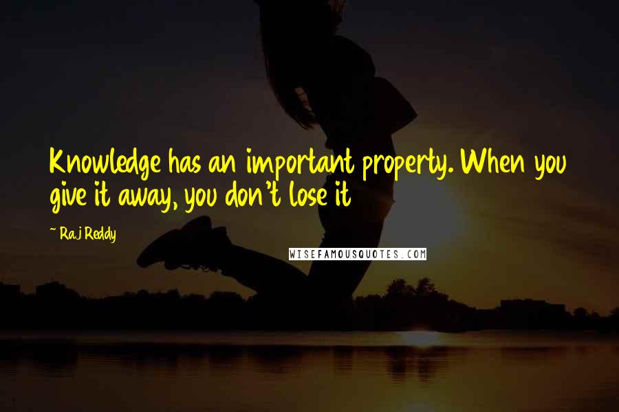 Raj Reddy Quotes: Knowledge has an important property. When you give it away, you don't lose it