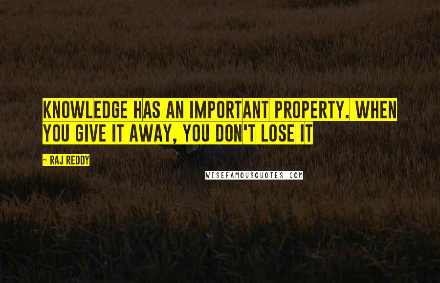 Raj Reddy Quotes: Knowledge has an important property. When you give it away, you don't lose it