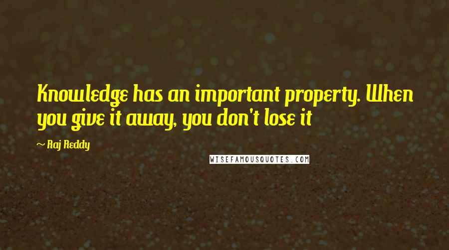 Raj Reddy Quotes: Knowledge has an important property. When you give it away, you don't lose it