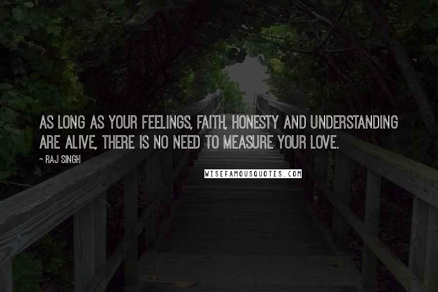 Raj Singh Quotes: As long as your feelings, faith, honesty and understanding are alive, there is no need to measure your love.