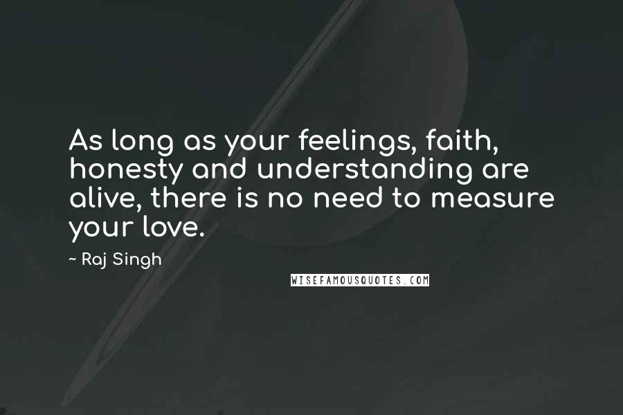 Raj Singh Quotes: As long as your feelings, faith, honesty and understanding are alive, there is no need to measure your love.