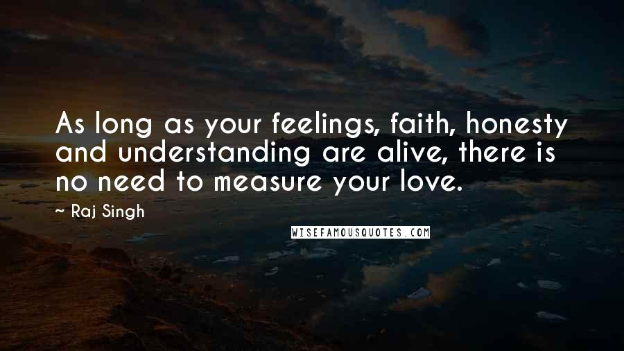 Raj Singh Quotes: As long as your feelings, faith, honesty and understanding are alive, there is no need to measure your love.