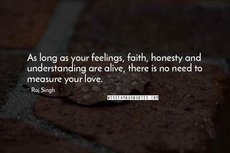 Raj Singh Quotes: As long as your feelings, faith, honesty and understanding are alive, there is no need to measure your love.