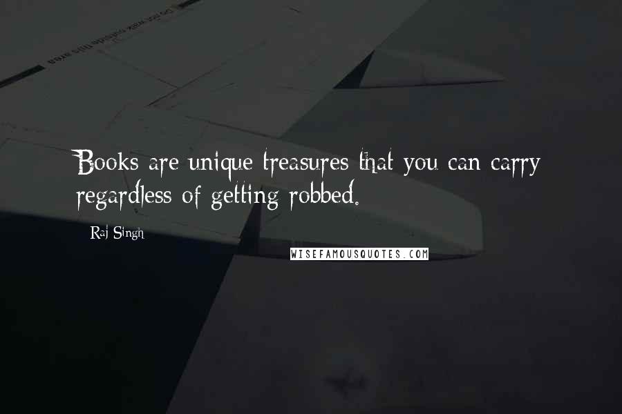 Raj Singh Quotes: Books are unique treasures that you can carry regardless of getting robbed.