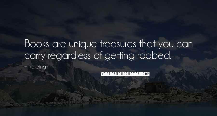 Raj Singh Quotes: Books are unique treasures that you can carry regardless of getting robbed.