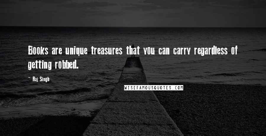 Raj Singh Quotes: Books are unique treasures that you can carry regardless of getting robbed.