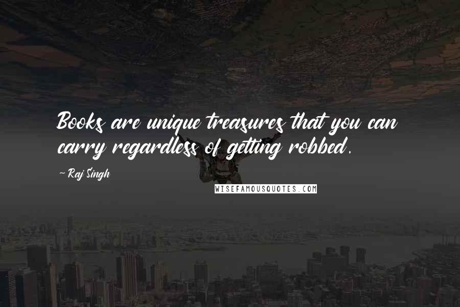 Raj Singh Quotes: Books are unique treasures that you can carry regardless of getting robbed.