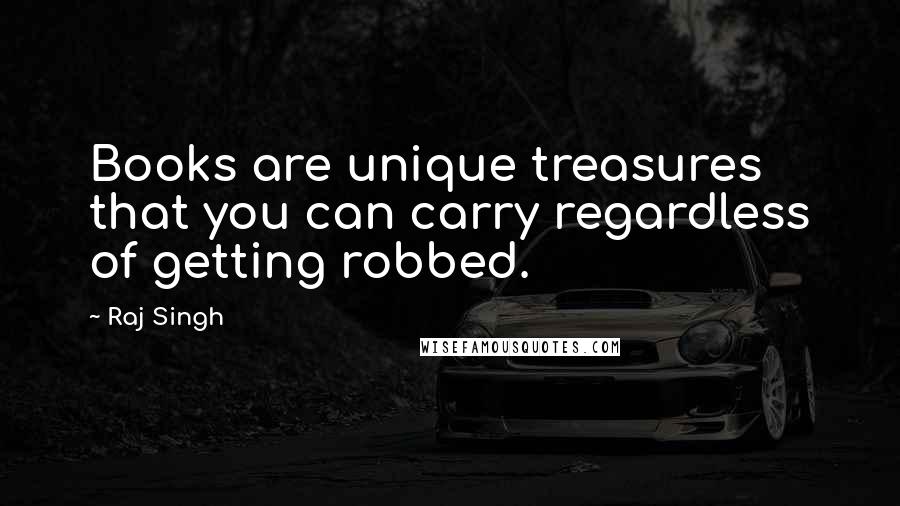 Raj Singh Quotes: Books are unique treasures that you can carry regardless of getting robbed.