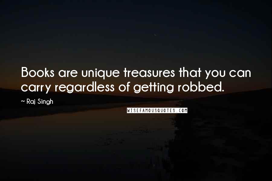 Raj Singh Quotes: Books are unique treasures that you can carry regardless of getting robbed.