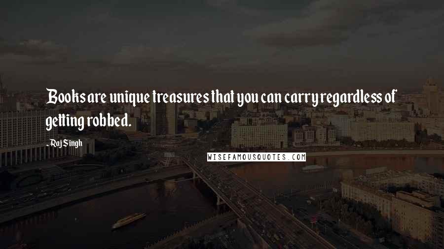 Raj Singh Quotes: Books are unique treasures that you can carry regardless of getting robbed.