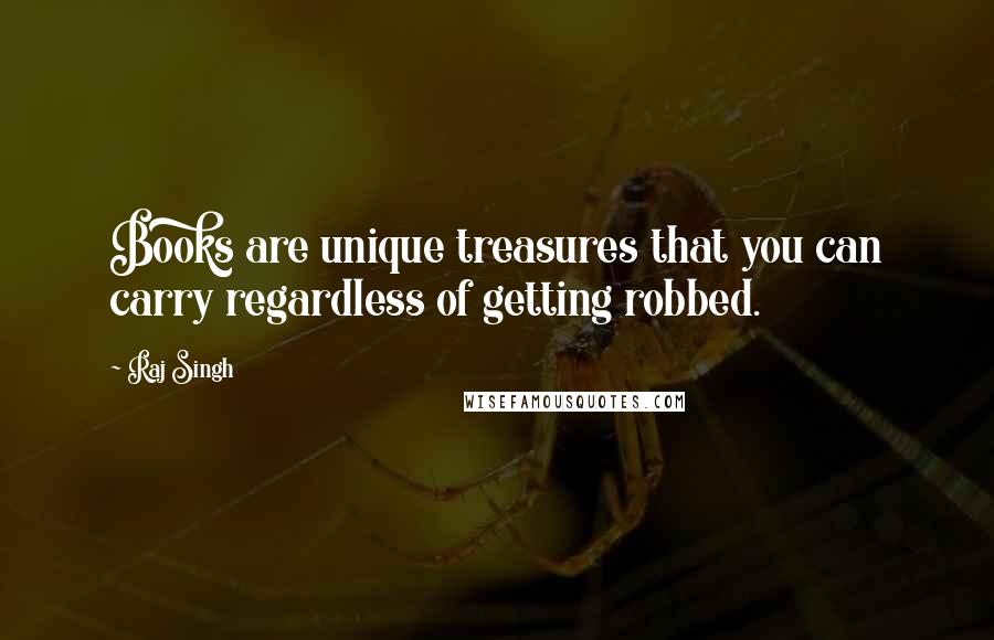 Raj Singh Quotes: Books are unique treasures that you can carry regardless of getting robbed.