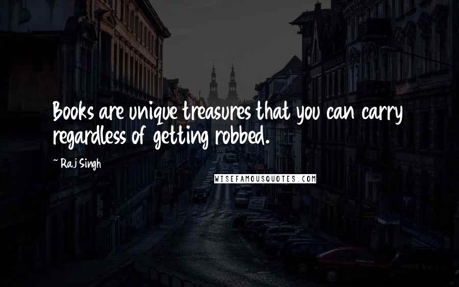 Raj Singh Quotes: Books are unique treasures that you can carry regardless of getting robbed.