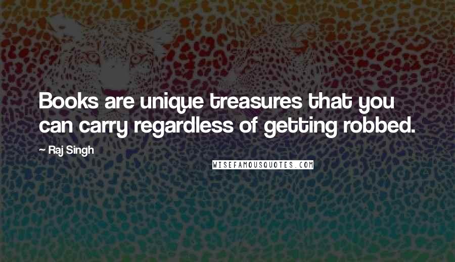 Raj Singh Quotes: Books are unique treasures that you can carry regardless of getting robbed.