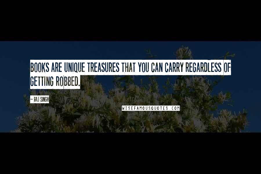 Raj Singh Quotes: Books are unique treasures that you can carry regardless of getting robbed.