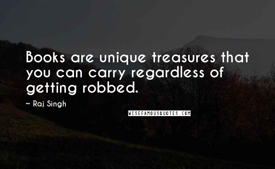 Raj Singh Quotes: Books are unique treasures that you can carry regardless of getting robbed.