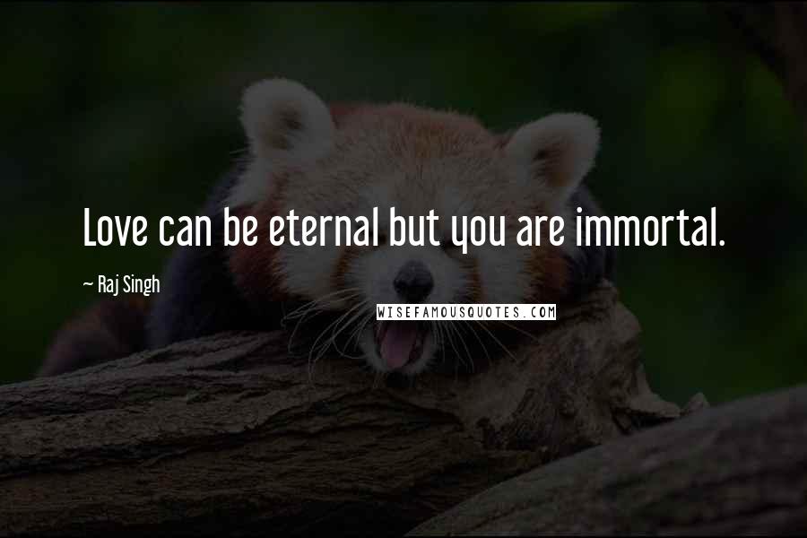Raj Singh Quotes: Love can be eternal but you are immortal.