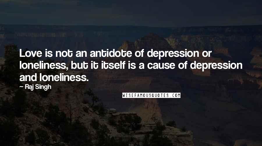 Raj Singh Quotes: Love is not an antidote of depression or loneliness, but it itself is a cause of depression and loneliness.