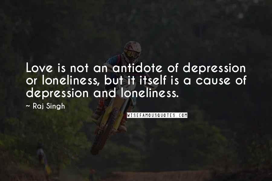 Raj Singh Quotes: Love is not an antidote of depression or loneliness, but it itself is a cause of depression and loneliness.