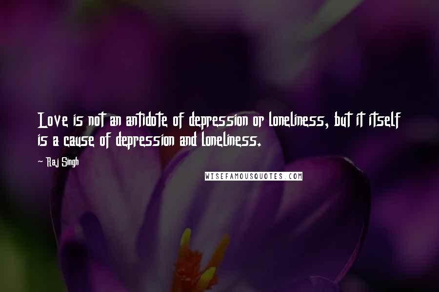 Raj Singh Quotes: Love is not an antidote of depression or loneliness, but it itself is a cause of depression and loneliness.
