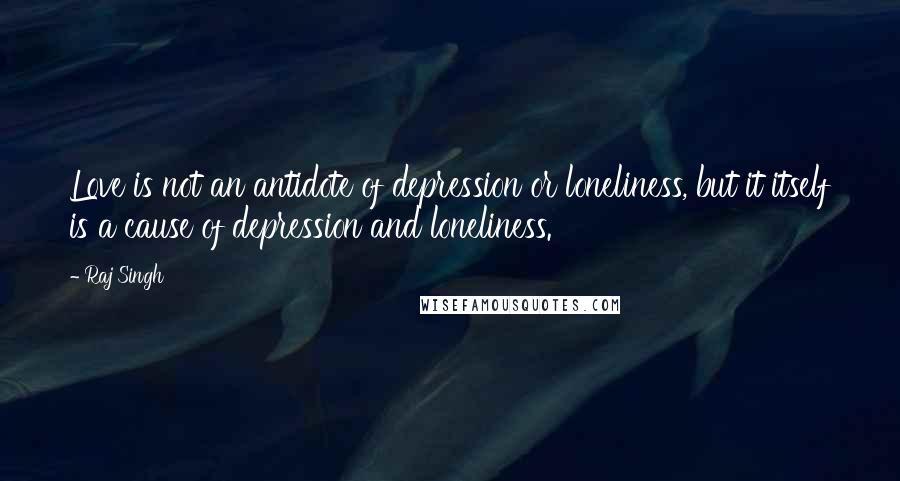 Raj Singh Quotes: Love is not an antidote of depression or loneliness, but it itself is a cause of depression and loneliness.