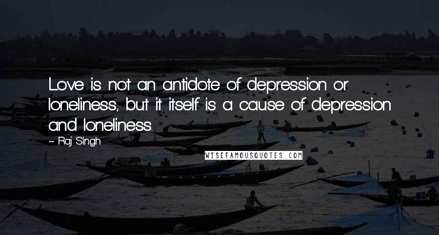 Raj Singh Quotes: Love is not an antidote of depression or loneliness, but it itself is a cause of depression and loneliness.