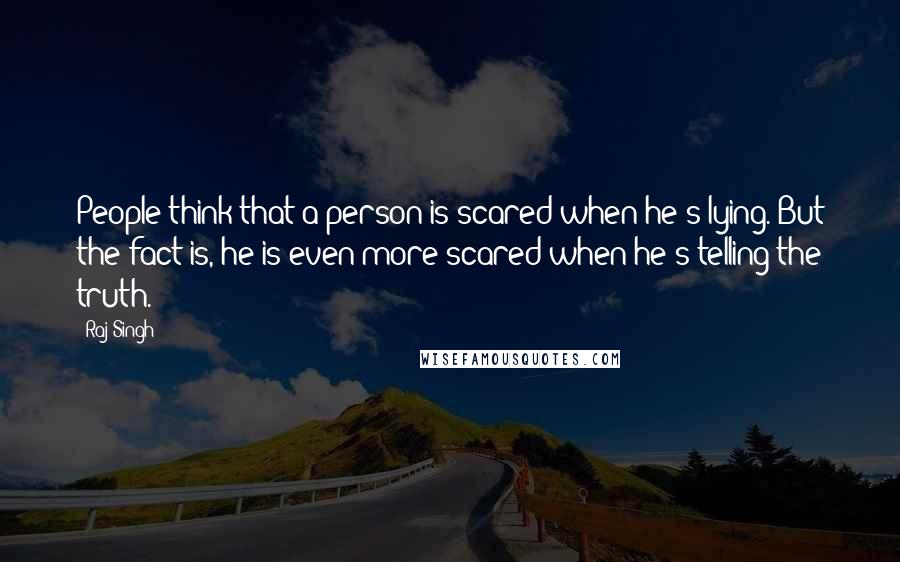 Raj Singh Quotes: People think that a person is scared when he's lying. But the fact is, he is even more scared when he's telling the truth.