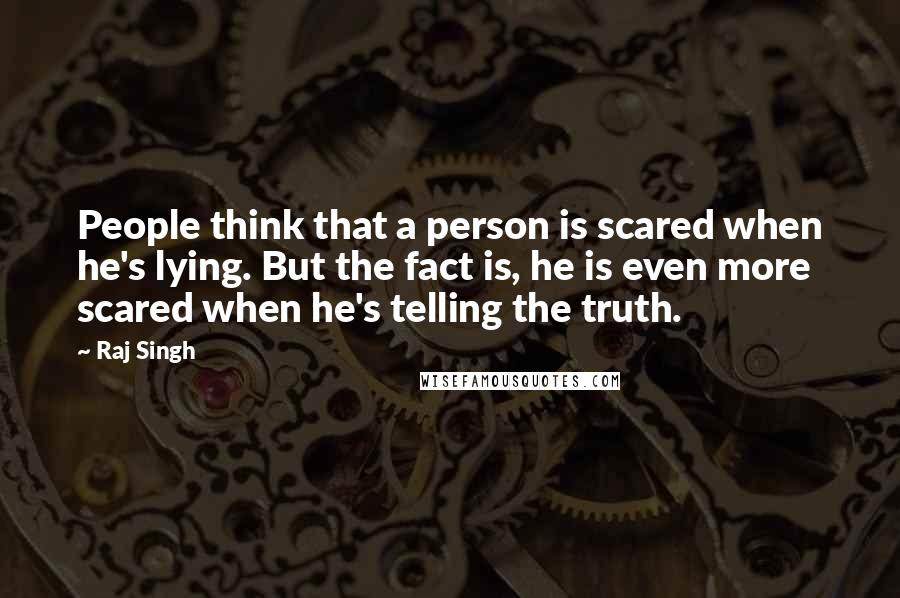 Raj Singh Quotes: People think that a person is scared when he's lying. But the fact is, he is even more scared when he's telling the truth.