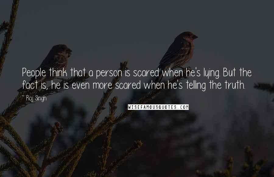 Raj Singh Quotes: People think that a person is scared when he's lying. But the fact is, he is even more scared when he's telling the truth.