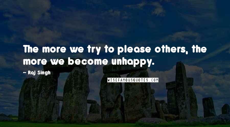 Raj Singh Quotes: The more we try to please others, the more we become unhappy.