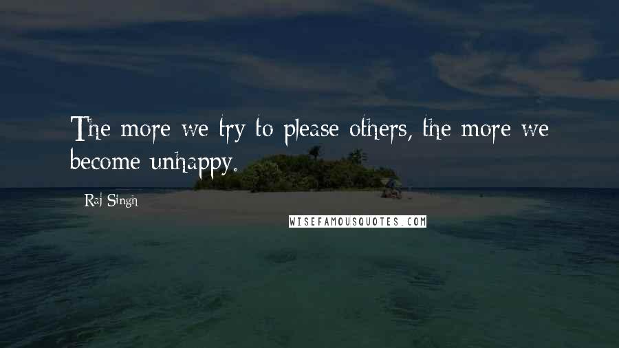 Raj Singh Quotes: The more we try to please others, the more we become unhappy.