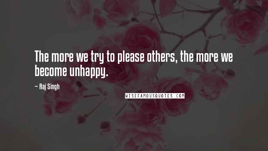 Raj Singh Quotes: The more we try to please others, the more we become unhappy.