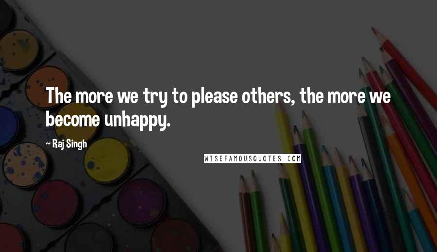 Raj Singh Quotes: The more we try to please others, the more we become unhappy.