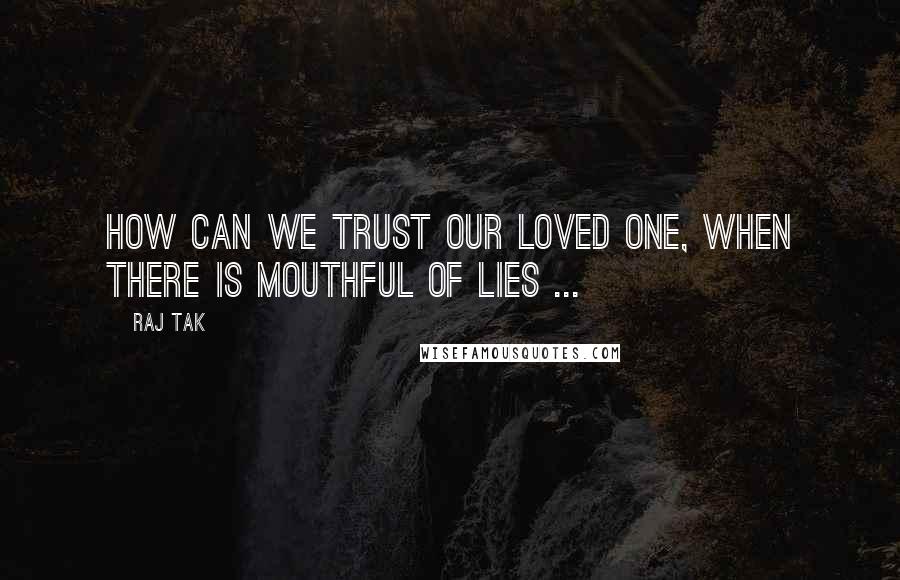 Raj Tak Quotes: How can we trust our loved one, when there is mouthful of lies ...