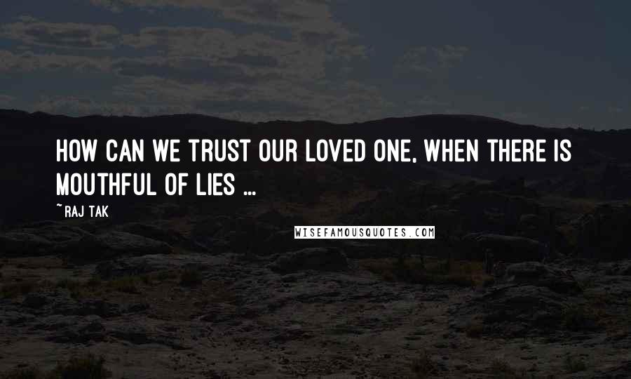 Raj Tak Quotes: How can we trust our loved one, when there is mouthful of lies ...