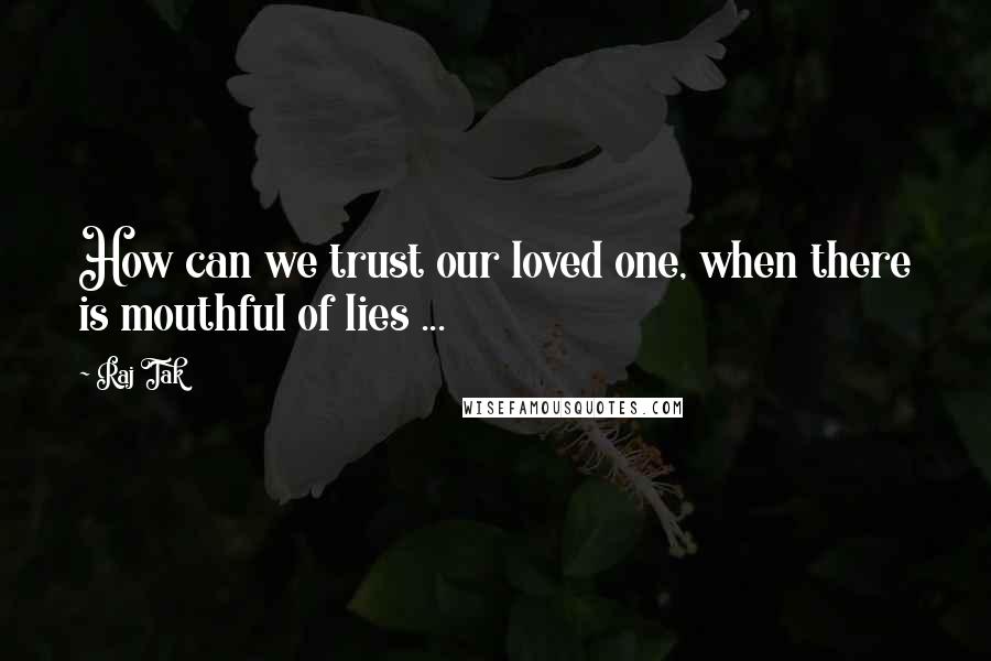 Raj Tak Quotes: How can we trust our loved one, when there is mouthful of lies ...