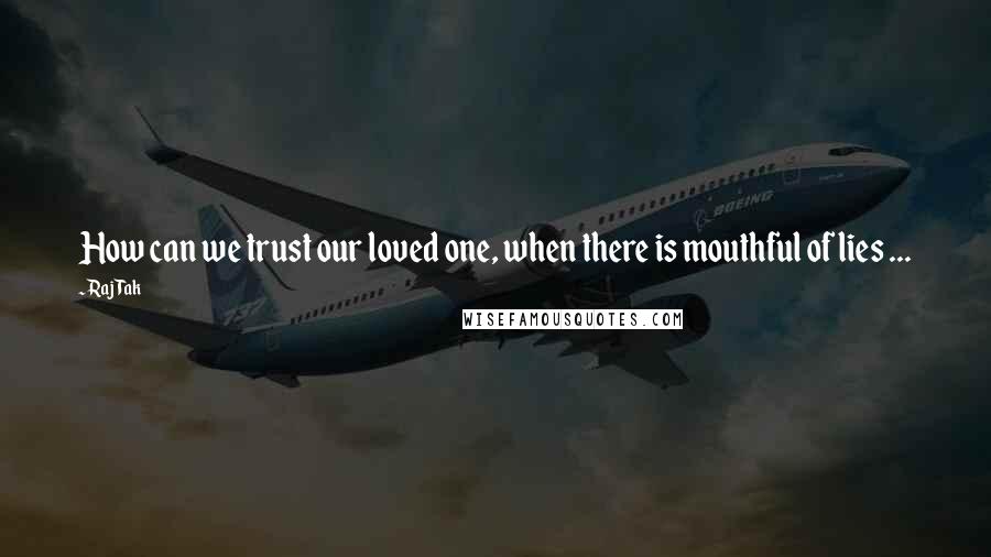 Raj Tak Quotes: How can we trust our loved one, when there is mouthful of lies ...
