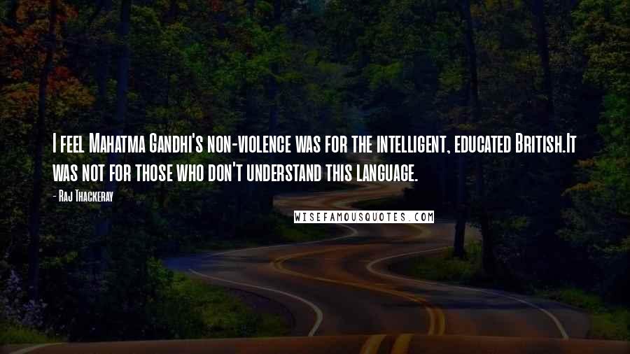 Raj Thackeray Quotes: I feel Mahatma Gandhi's non-violence was for the intelligent, educated British.It was not for those who don't understand this language.