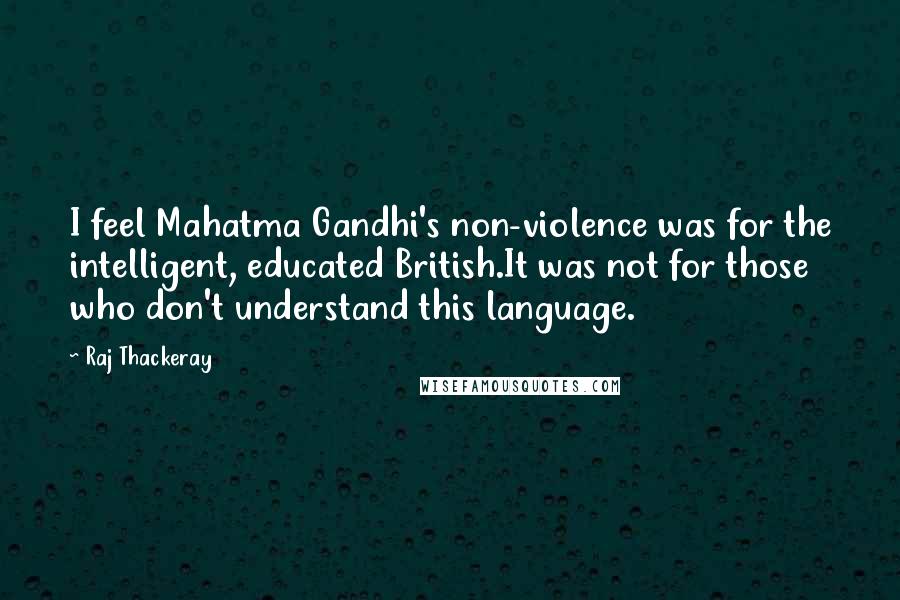 Raj Thackeray Quotes: I feel Mahatma Gandhi's non-violence was for the intelligent, educated British.It was not for those who don't understand this language.