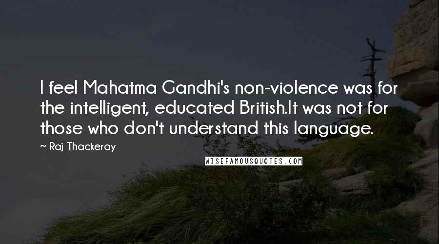 Raj Thackeray Quotes: I feel Mahatma Gandhi's non-violence was for the intelligent, educated British.It was not for those who don't understand this language.