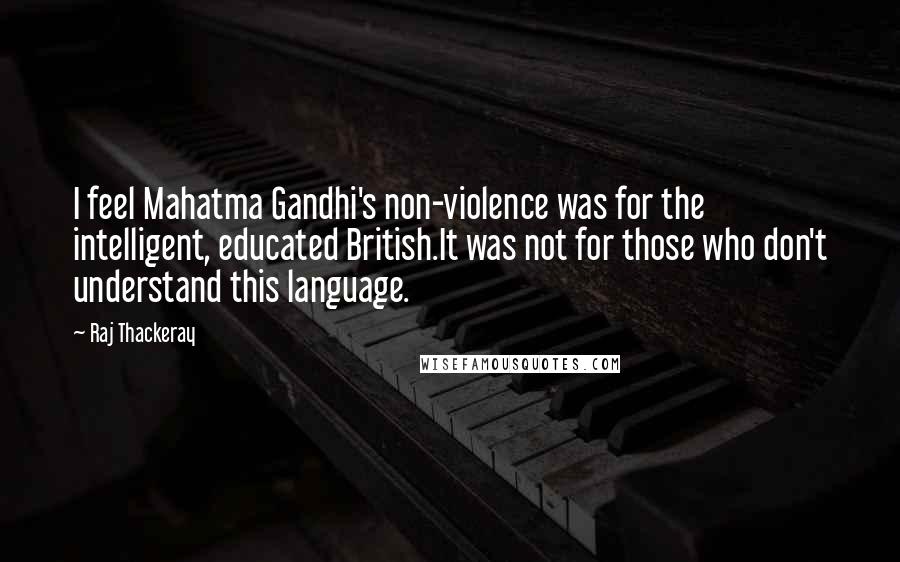 Raj Thackeray Quotes: I feel Mahatma Gandhi's non-violence was for the intelligent, educated British.It was not for those who don't understand this language.