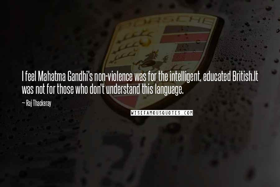 Raj Thackeray Quotes: I feel Mahatma Gandhi's non-violence was for the intelligent, educated British.It was not for those who don't understand this language.