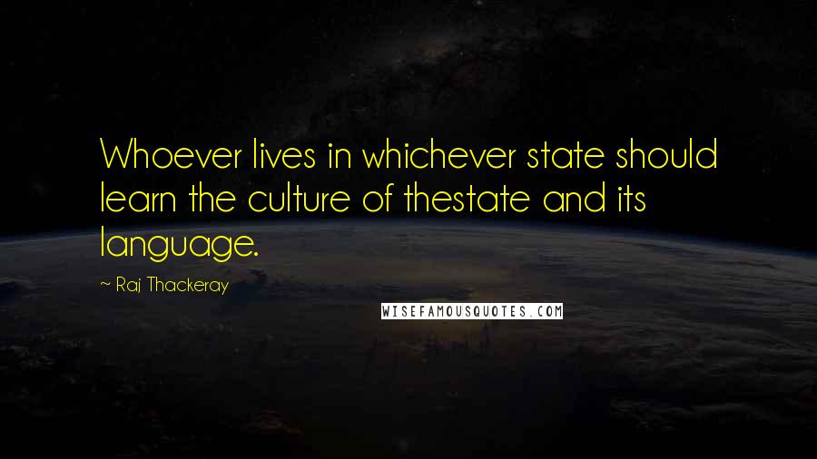 Raj Thackeray Quotes: Whoever lives in whichever state should learn the culture of thestate and its language.
