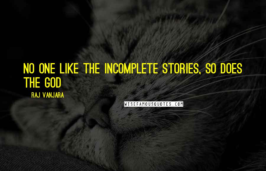 Raj Vanjara Quotes: No one like the Incomplete Stories, so does the God 