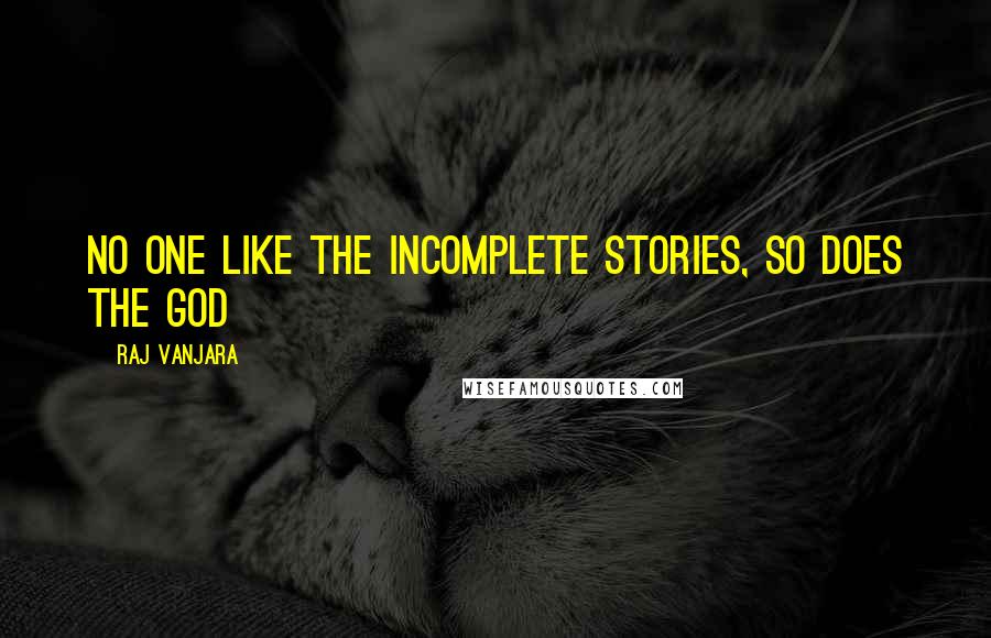Raj Vanjara Quotes: No one like the Incomplete Stories, so does the God