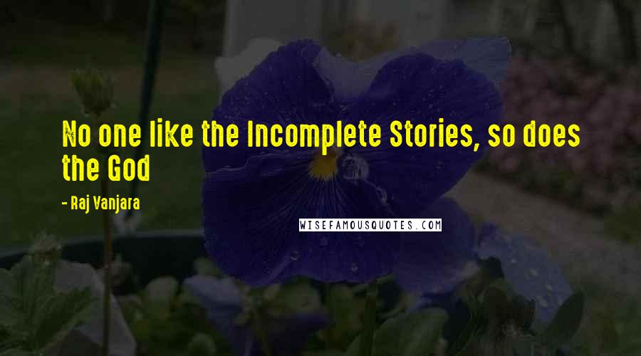 Raj Vanjara Quotes: No one like the Incomplete Stories, so does the God 