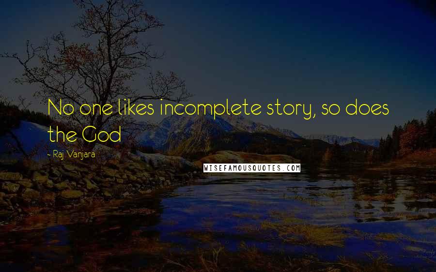 Raj Vanjara Quotes: No one likes incomplete story, so does the God 